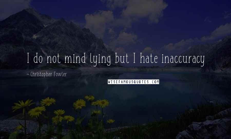 Christopher Fowler Quotes: I do not mind lying but I hate inaccuracy