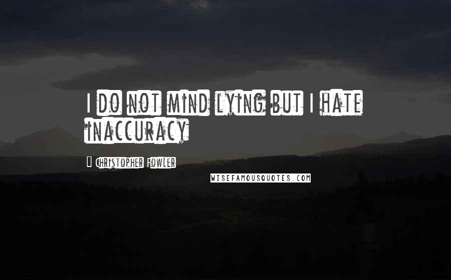 Christopher Fowler Quotes: I do not mind lying but I hate inaccuracy