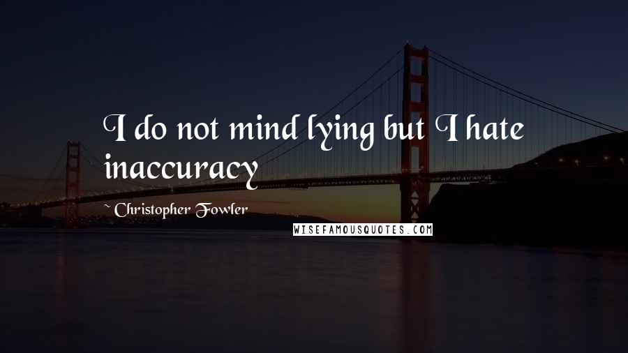 Christopher Fowler Quotes: I do not mind lying but I hate inaccuracy