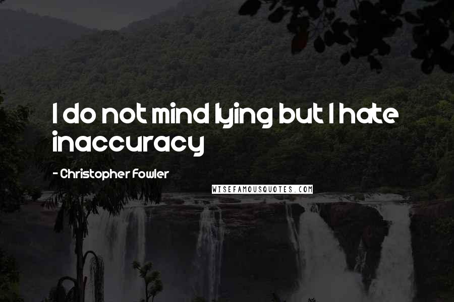 Christopher Fowler Quotes: I do not mind lying but I hate inaccuracy