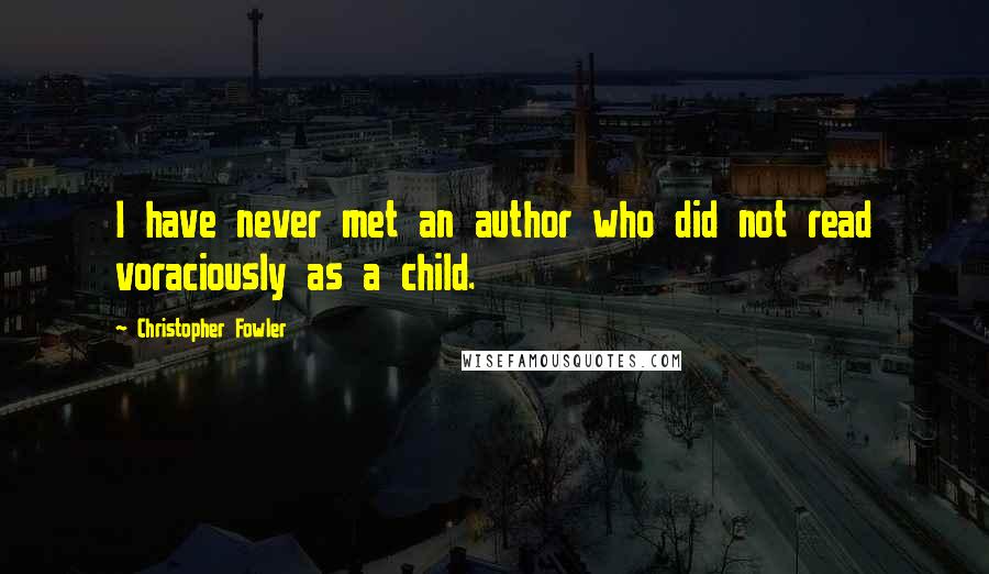 Christopher Fowler Quotes: I have never met an author who did not read voraciously as a child.