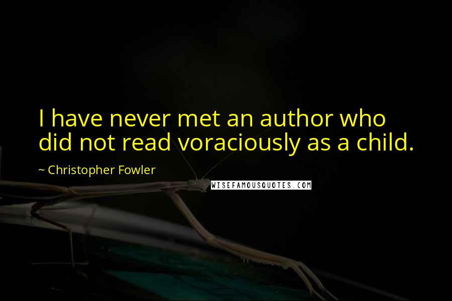 Christopher Fowler Quotes: I have never met an author who did not read voraciously as a child.