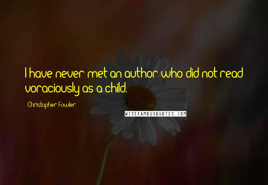 Christopher Fowler Quotes: I have never met an author who did not read voraciously as a child.
