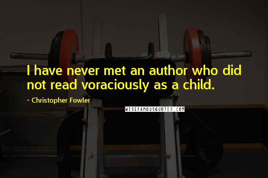 Christopher Fowler Quotes: I have never met an author who did not read voraciously as a child.