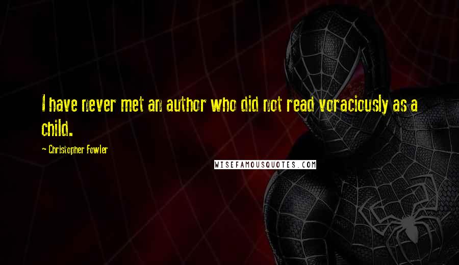 Christopher Fowler Quotes: I have never met an author who did not read voraciously as a child.