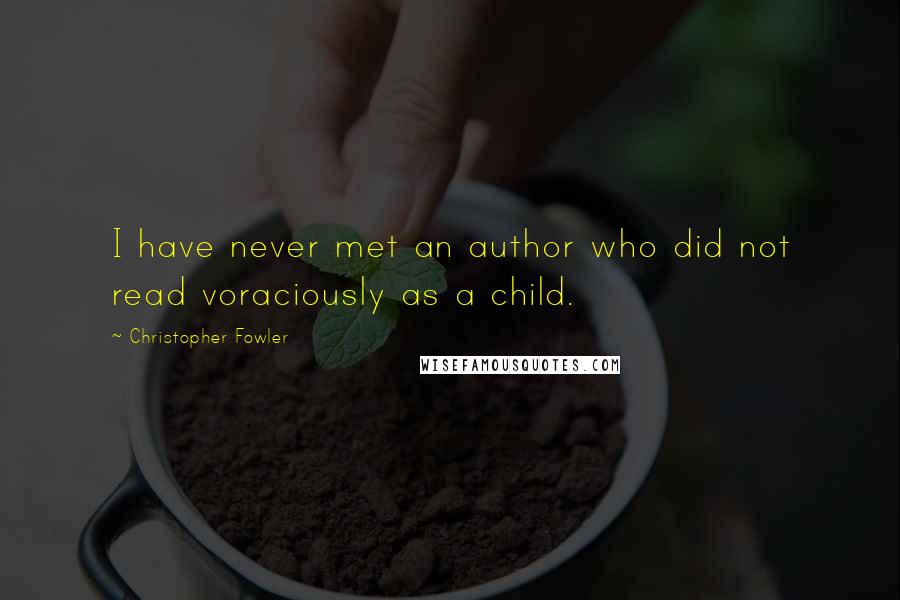 Christopher Fowler Quotes: I have never met an author who did not read voraciously as a child.