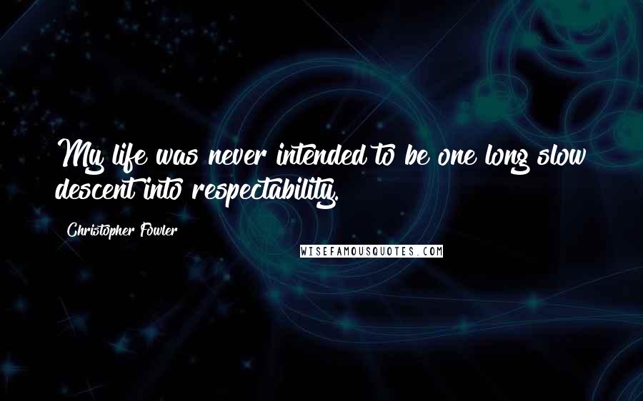 Christopher Fowler Quotes: My life was never intended to be one long slow descent into respectability.