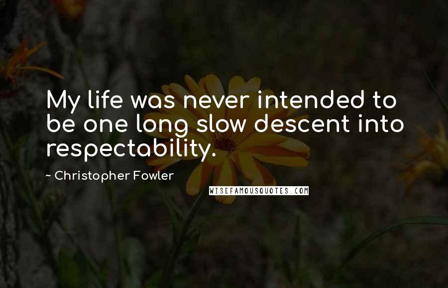 Christopher Fowler Quotes: My life was never intended to be one long slow descent into respectability.