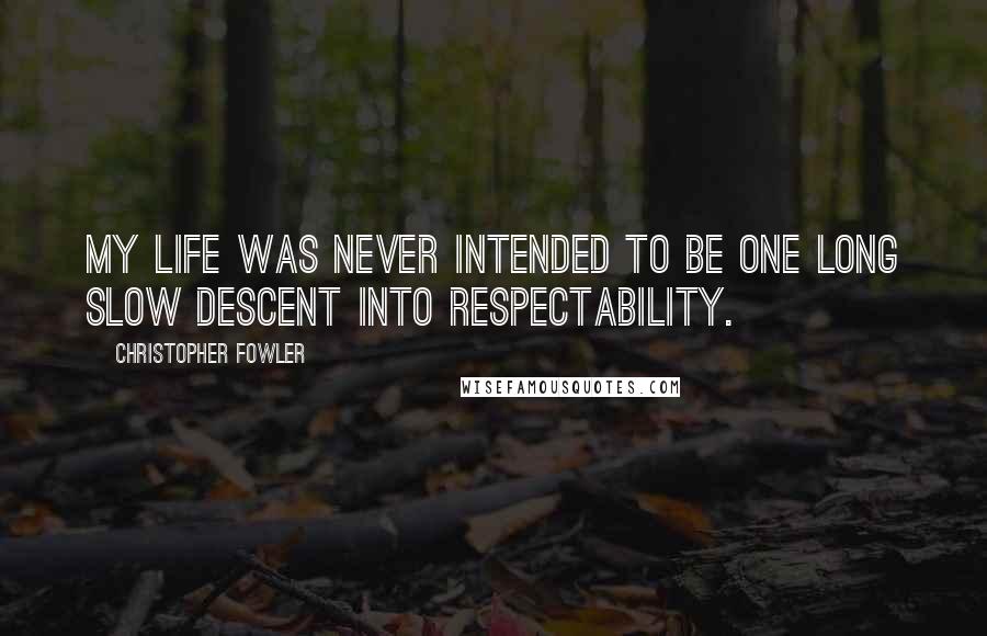 Christopher Fowler Quotes: My life was never intended to be one long slow descent into respectability.