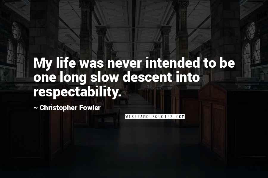 Christopher Fowler Quotes: My life was never intended to be one long slow descent into respectability.