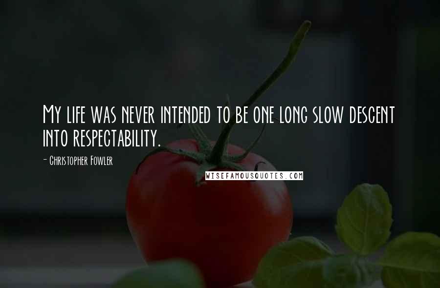 Christopher Fowler Quotes: My life was never intended to be one long slow descent into respectability.