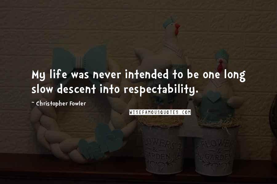 Christopher Fowler Quotes: My life was never intended to be one long slow descent into respectability.