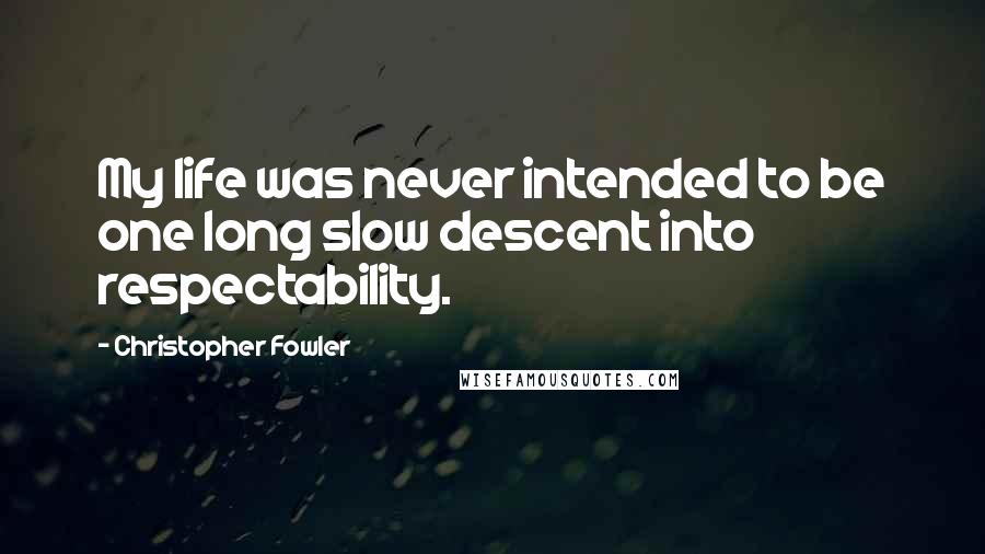 Christopher Fowler Quotes: My life was never intended to be one long slow descent into respectability.
