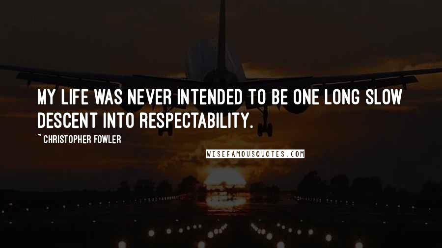 Christopher Fowler Quotes: My life was never intended to be one long slow descent into respectability.