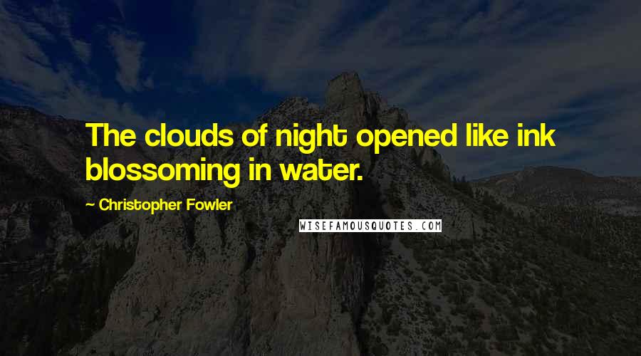 Christopher Fowler Quotes: The clouds of night opened like ink blossoming in water.