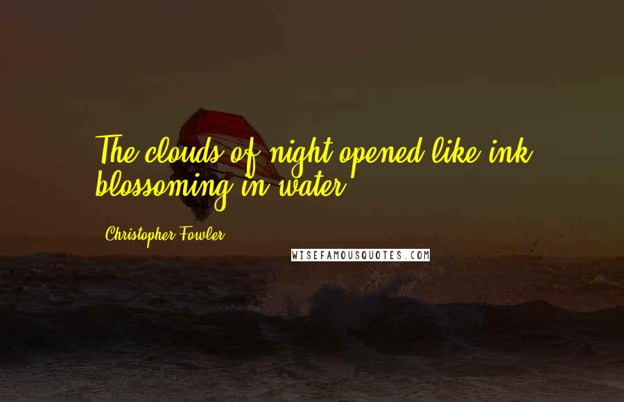 Christopher Fowler Quotes: The clouds of night opened like ink blossoming in water.