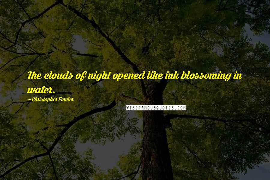 Christopher Fowler Quotes: The clouds of night opened like ink blossoming in water.