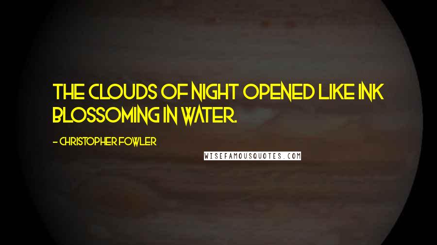 Christopher Fowler Quotes: The clouds of night opened like ink blossoming in water.