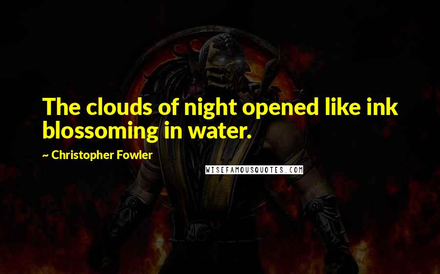 Christopher Fowler Quotes: The clouds of night opened like ink blossoming in water.