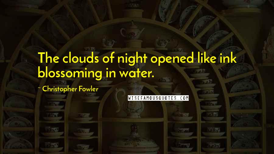 Christopher Fowler Quotes: The clouds of night opened like ink blossoming in water.