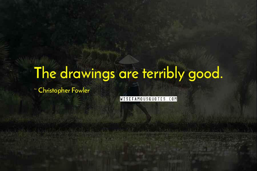 Christopher Fowler Quotes: The drawings are terribly good.
