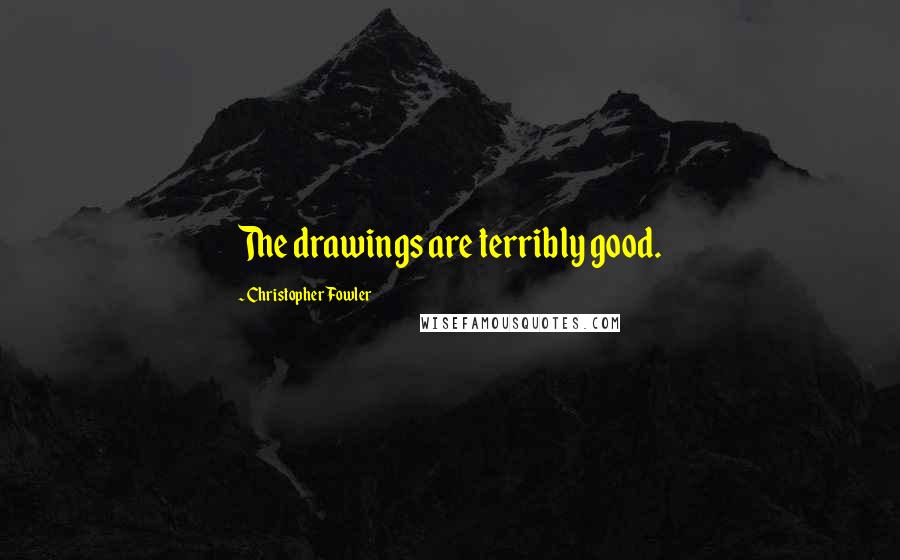 Christopher Fowler Quotes: The drawings are terribly good.