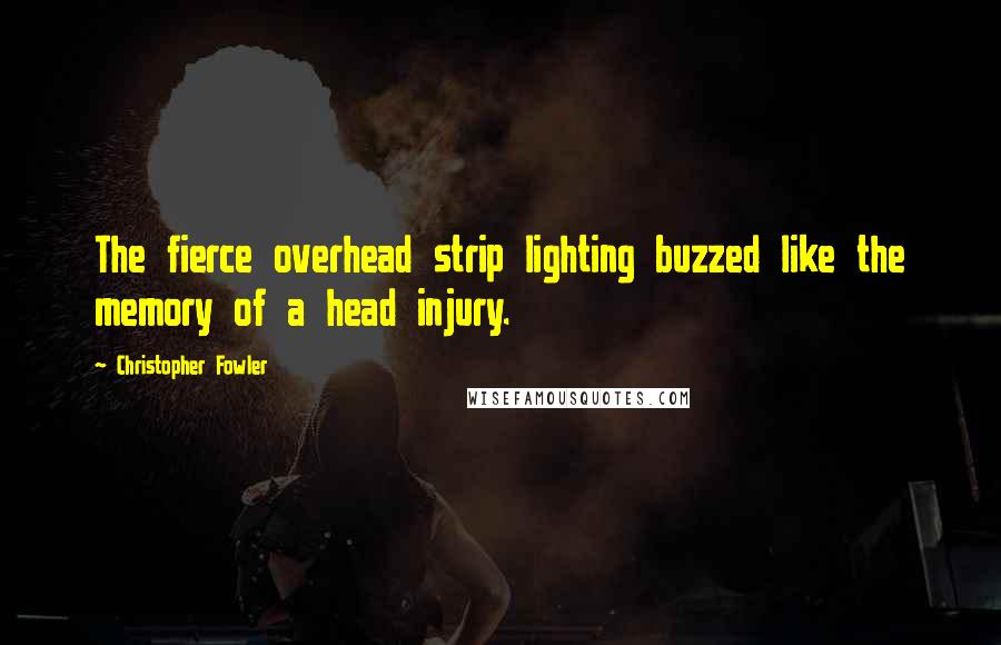 Christopher Fowler Quotes: The fierce overhead strip lighting buzzed like the memory of a head injury.