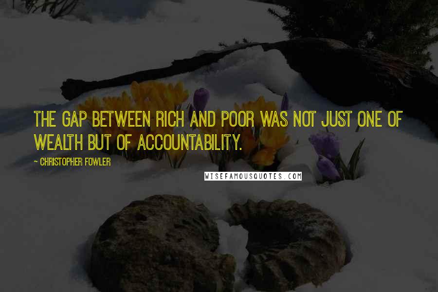 Christopher Fowler Quotes: The gap between rich and poor was not just one of wealth but of accountability.