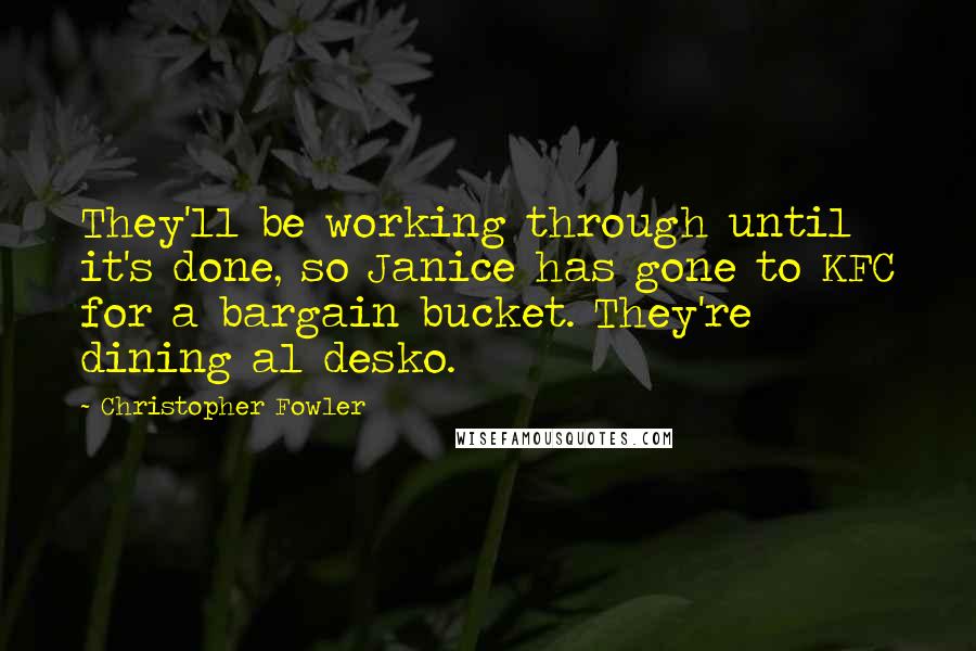 Christopher Fowler Quotes: They'll be working through until it's done, so Janice has gone to KFC for a bargain bucket. They're dining al desko.