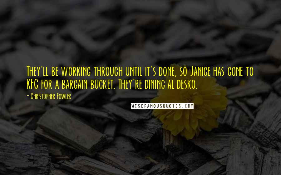 Christopher Fowler Quotes: They'll be working through until it's done, so Janice has gone to KFC for a bargain bucket. They're dining al desko.