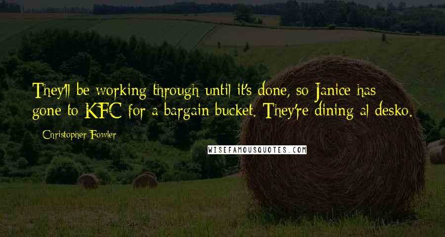 Christopher Fowler Quotes: They'll be working through until it's done, so Janice has gone to KFC for a bargain bucket. They're dining al desko.