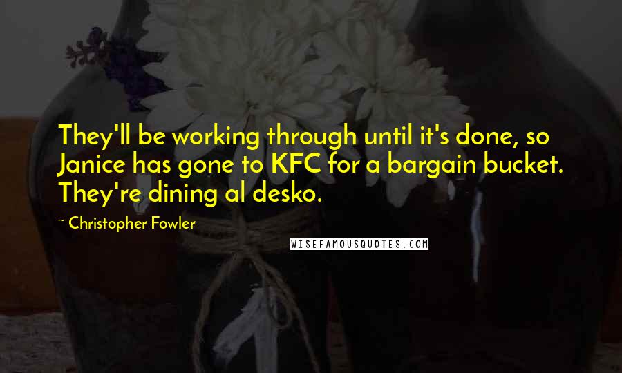 Christopher Fowler Quotes: They'll be working through until it's done, so Janice has gone to KFC for a bargain bucket. They're dining al desko.