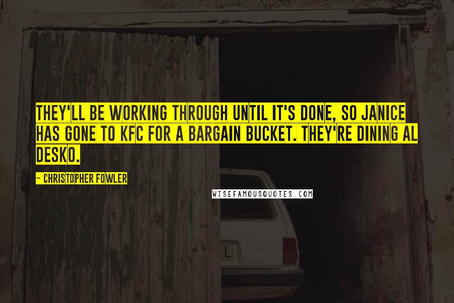 Christopher Fowler Quotes: They'll be working through until it's done, so Janice has gone to KFC for a bargain bucket. They're dining al desko.