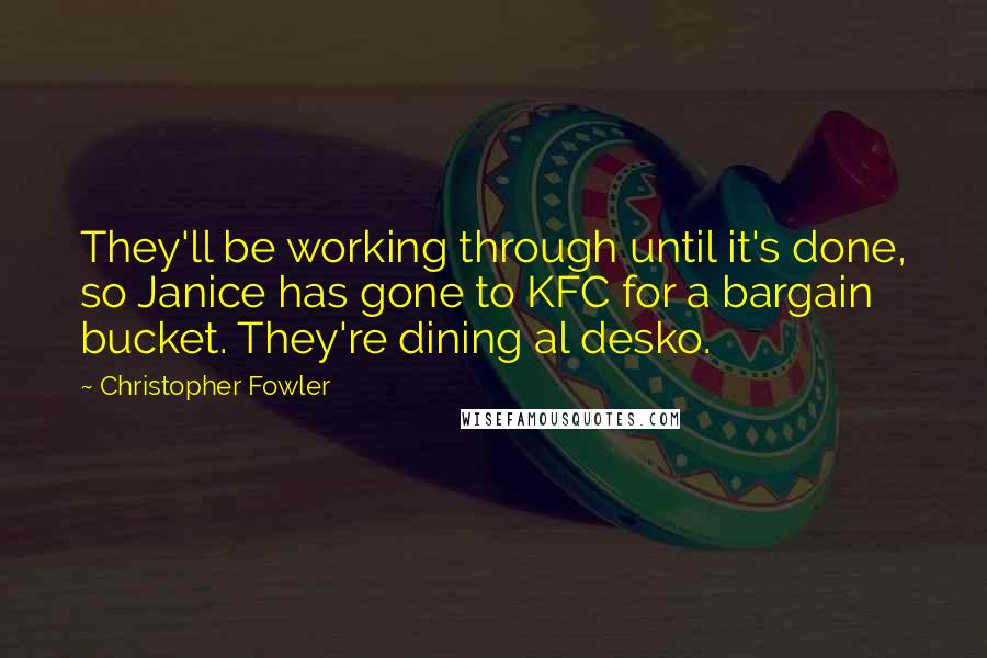 Christopher Fowler Quotes: They'll be working through until it's done, so Janice has gone to KFC for a bargain bucket. They're dining al desko.