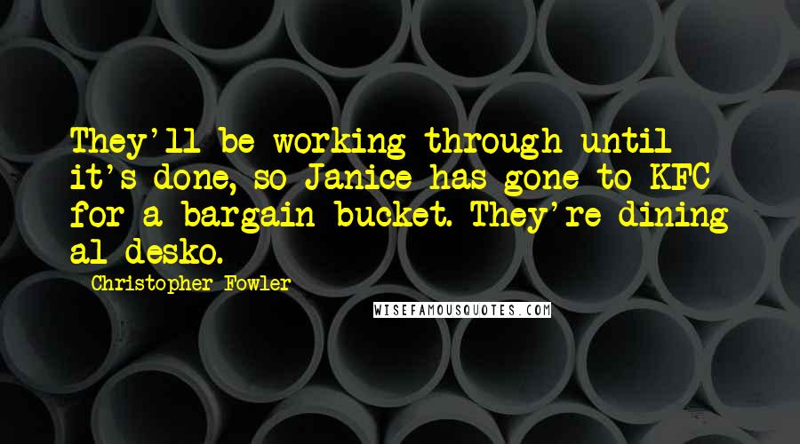 Christopher Fowler Quotes: They'll be working through until it's done, so Janice has gone to KFC for a bargain bucket. They're dining al desko.