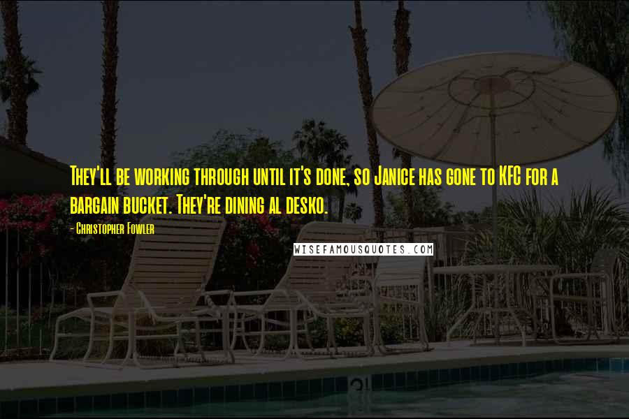 Christopher Fowler Quotes: They'll be working through until it's done, so Janice has gone to KFC for a bargain bucket. They're dining al desko.