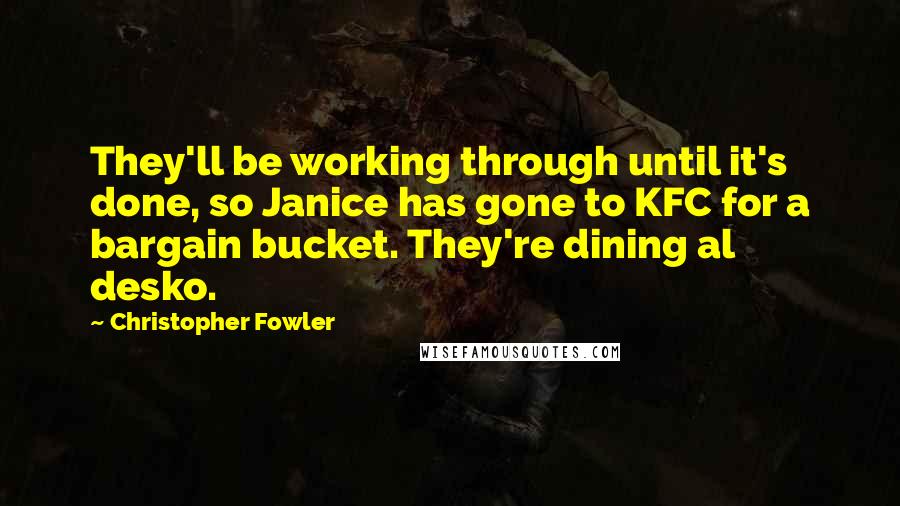 Christopher Fowler Quotes: They'll be working through until it's done, so Janice has gone to KFC for a bargain bucket. They're dining al desko.