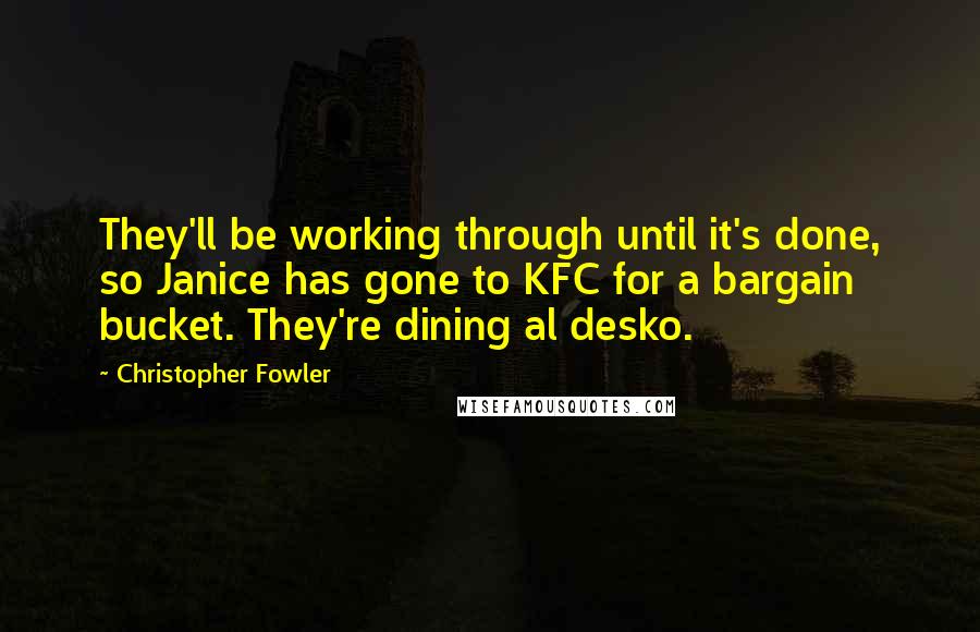 Christopher Fowler Quotes: They'll be working through until it's done, so Janice has gone to KFC for a bargain bucket. They're dining al desko.