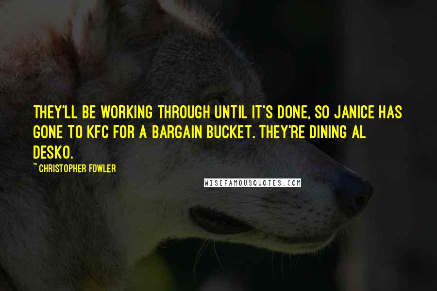 Christopher Fowler Quotes: They'll be working through until it's done, so Janice has gone to KFC for a bargain bucket. They're dining al desko.