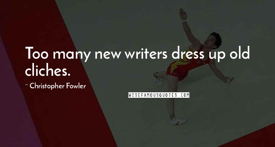 Christopher Fowler Quotes: Too many new writers dress up old cliches.