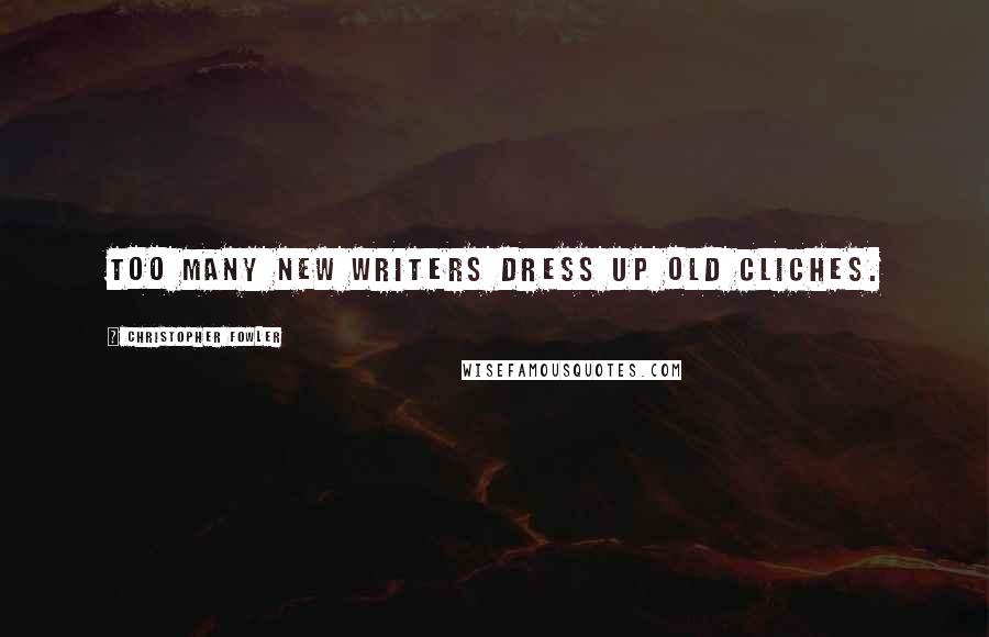 Christopher Fowler Quotes: Too many new writers dress up old cliches.