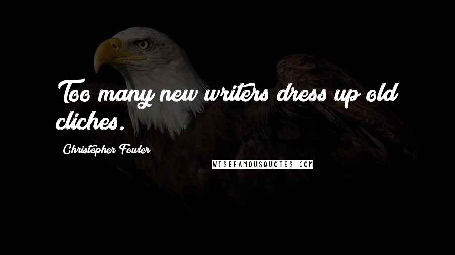Christopher Fowler Quotes: Too many new writers dress up old cliches.
