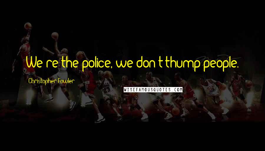 Christopher Fowler Quotes: We're the police, we don't thump people.