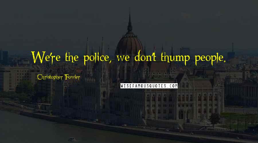 Christopher Fowler Quotes: We're the police, we don't thump people.