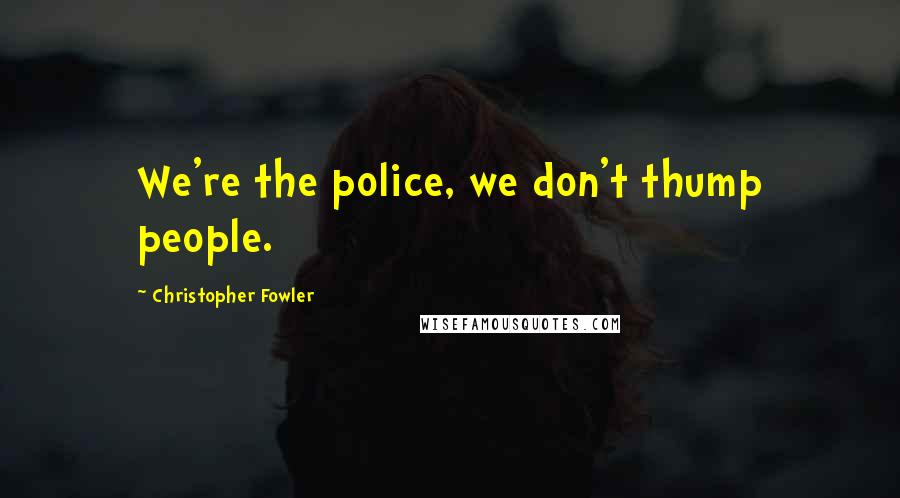 Christopher Fowler Quotes: We're the police, we don't thump people.