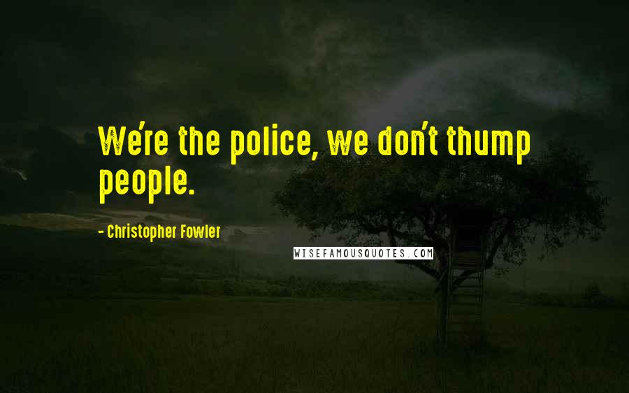 Christopher Fowler Quotes: We're the police, we don't thump people.