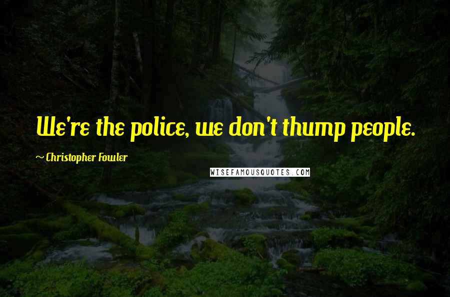 Christopher Fowler Quotes: We're the police, we don't thump people.