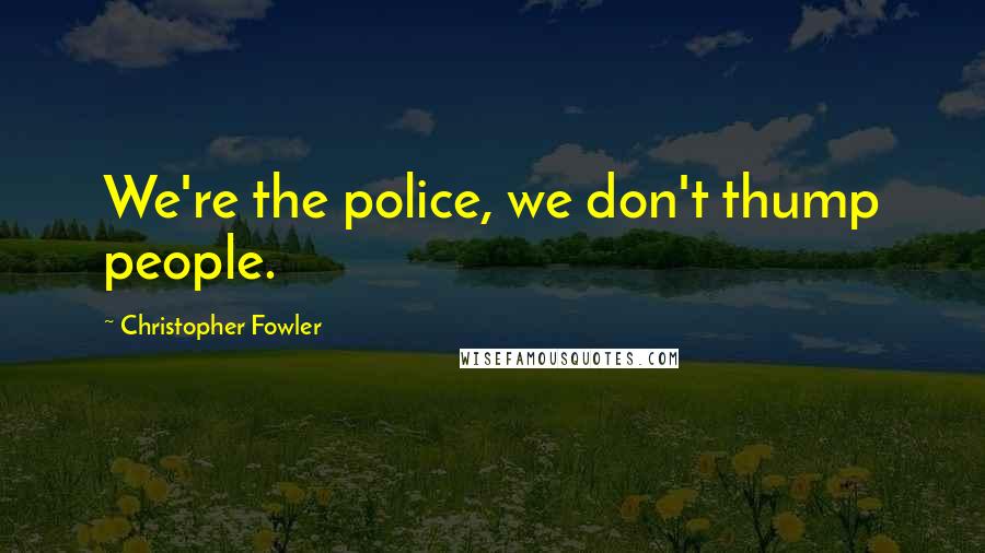 Christopher Fowler Quotes: We're the police, we don't thump people.