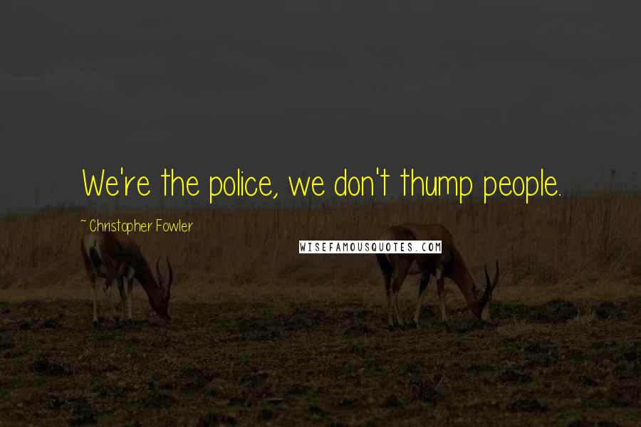 Christopher Fowler Quotes: We're the police, we don't thump people.