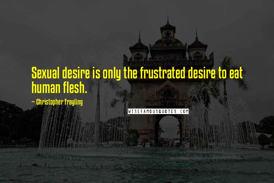 Christopher Frayling Quotes: Sexual desire is only the frustrated desire to eat human flesh.